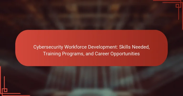 Cybersecurity Workforce Development: Skills Needed, Training Programs, and Career Opportunities