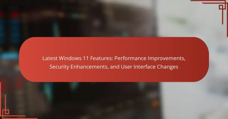 Latest Windows 11 Features: Performance Improvements, Security Enhancements, and User Interface Changes
