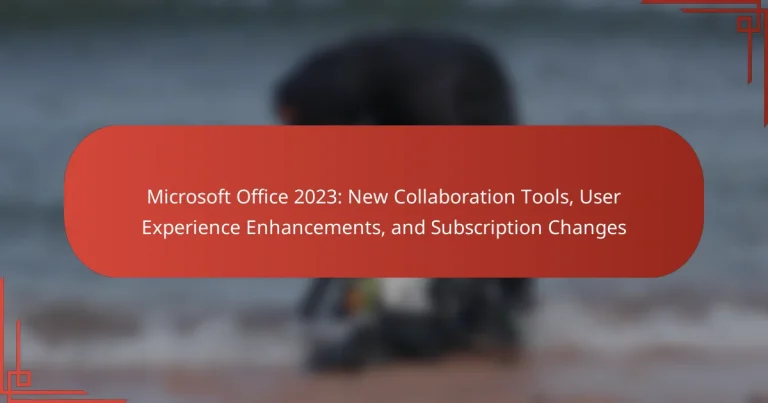 Microsoft Office 2023: New Collaboration Tools, User Experience Enhancements, and Subscription Changes