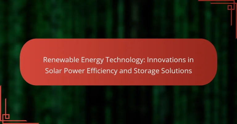 Renewable Energy Technology: Innovations in Solar Power Efficiency and Storage Solutions