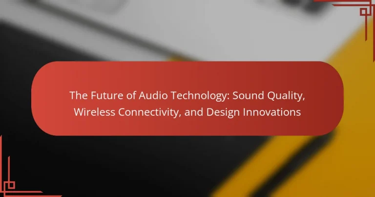 The Future of Audio Technology: Sound Quality, Wireless Connectivity, and Design Innovations