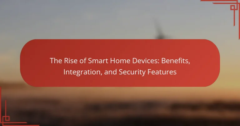 The Rise of Smart Home Devices: Benefits, Integration, and Security Features