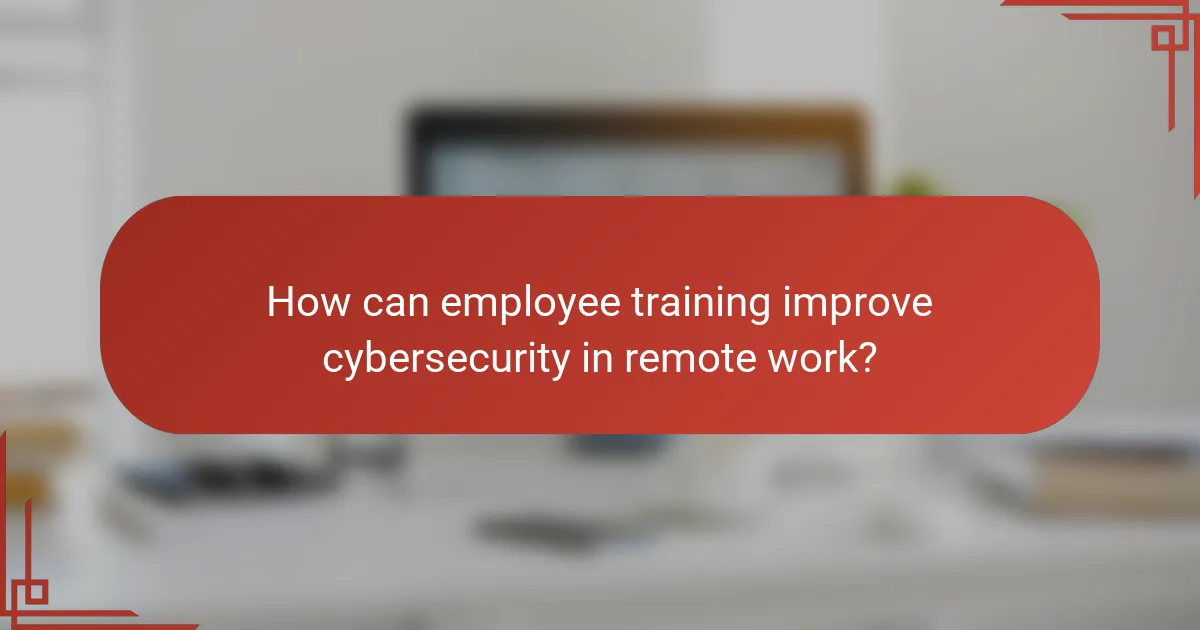 How can employee training improve cybersecurity in remote work?