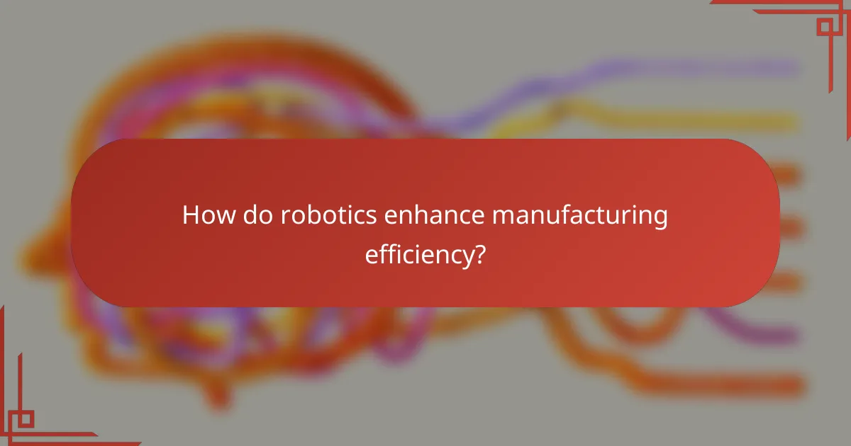 How do robotics enhance manufacturing efficiency?