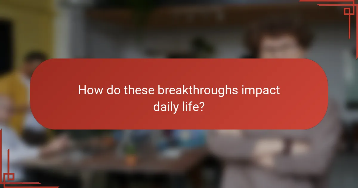 How do these breakthroughs impact daily life?