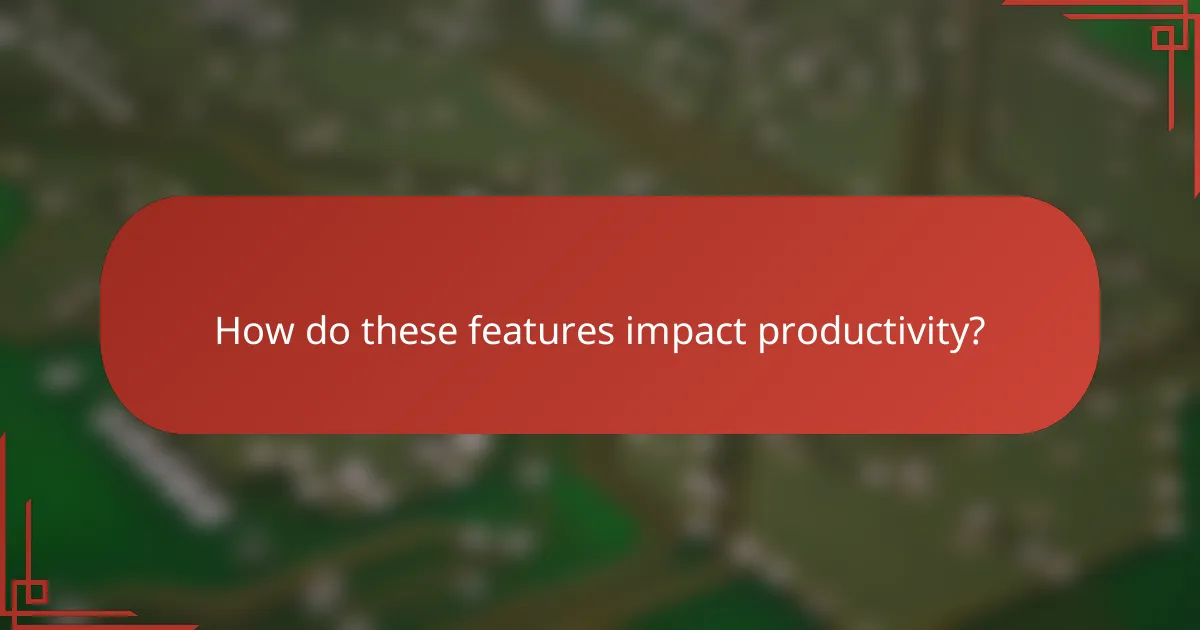 How do these features impact productivity?