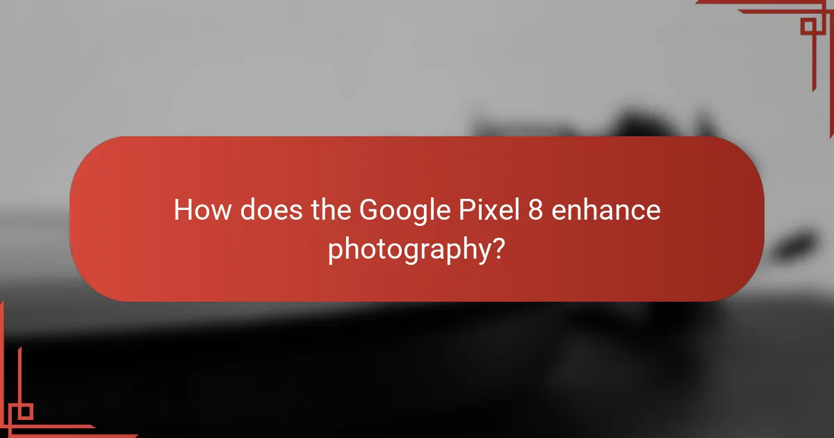 How does the Google Pixel 8 enhance photography?
