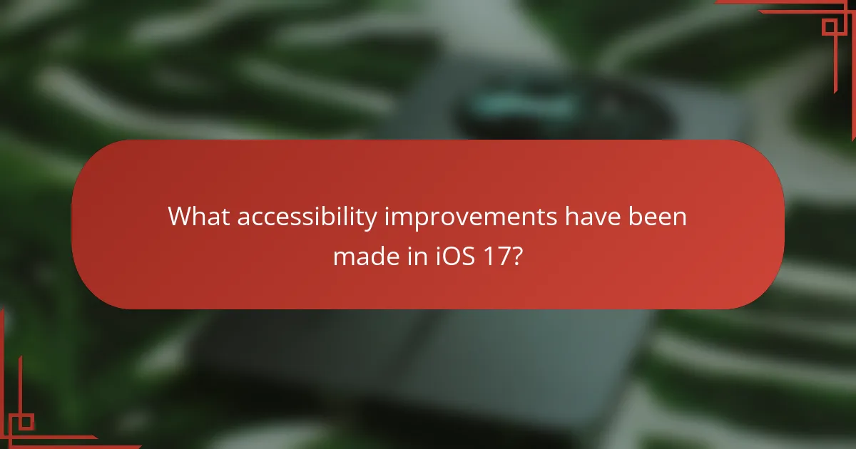 What accessibility improvements have been made in iOS 17?