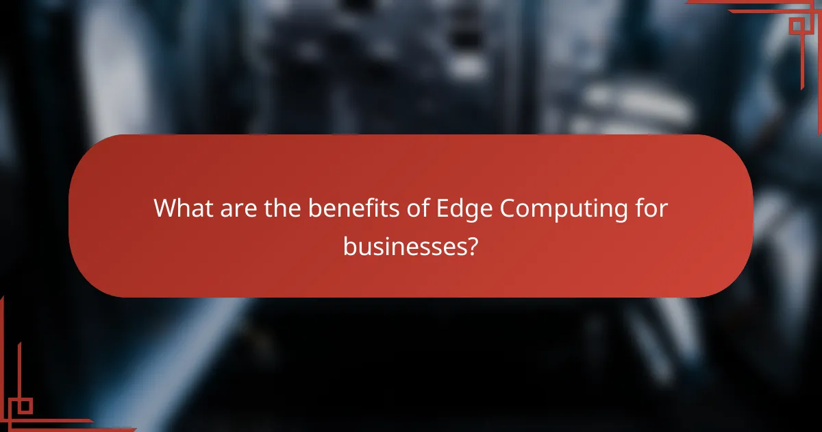 What are the benefits of Edge Computing for businesses?