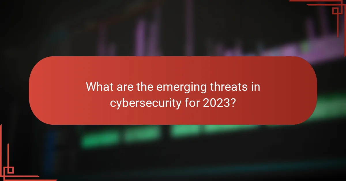 What are the emerging threats in cybersecurity for 2023?
