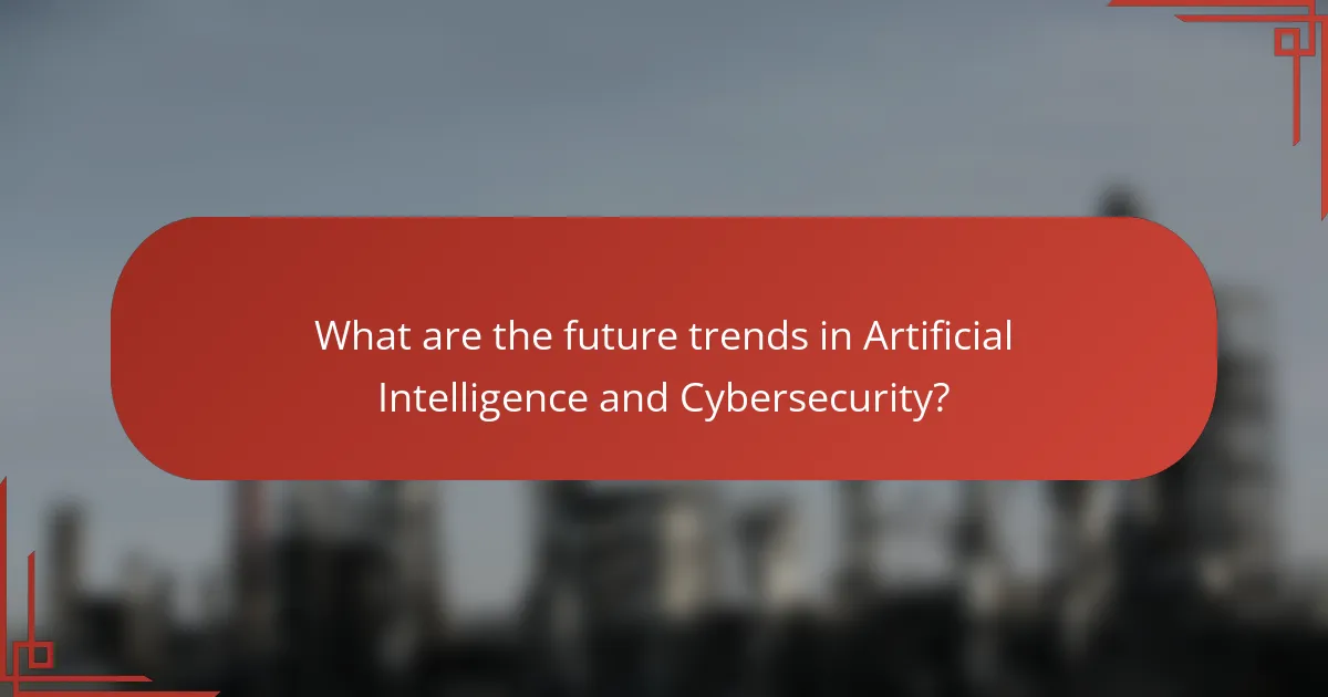What are the future trends in Artificial Intelligence and Cybersecurity?