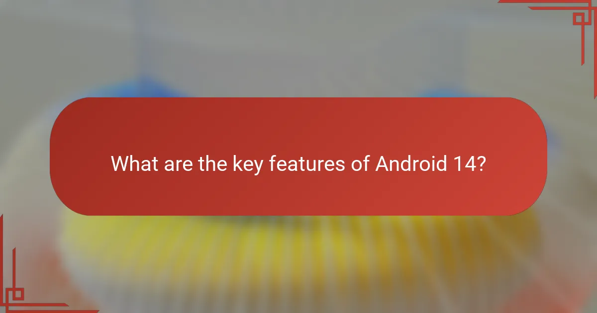 What are the key features of Android 14?