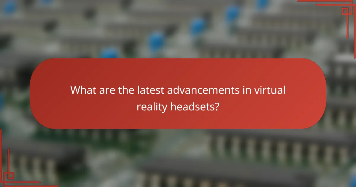 What are the latest advancements in virtual reality headsets?