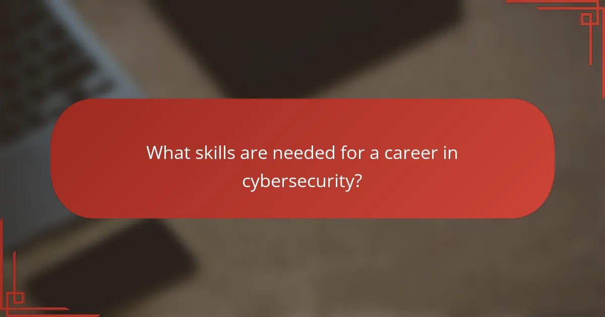 What skills are needed for a career in cybersecurity?
