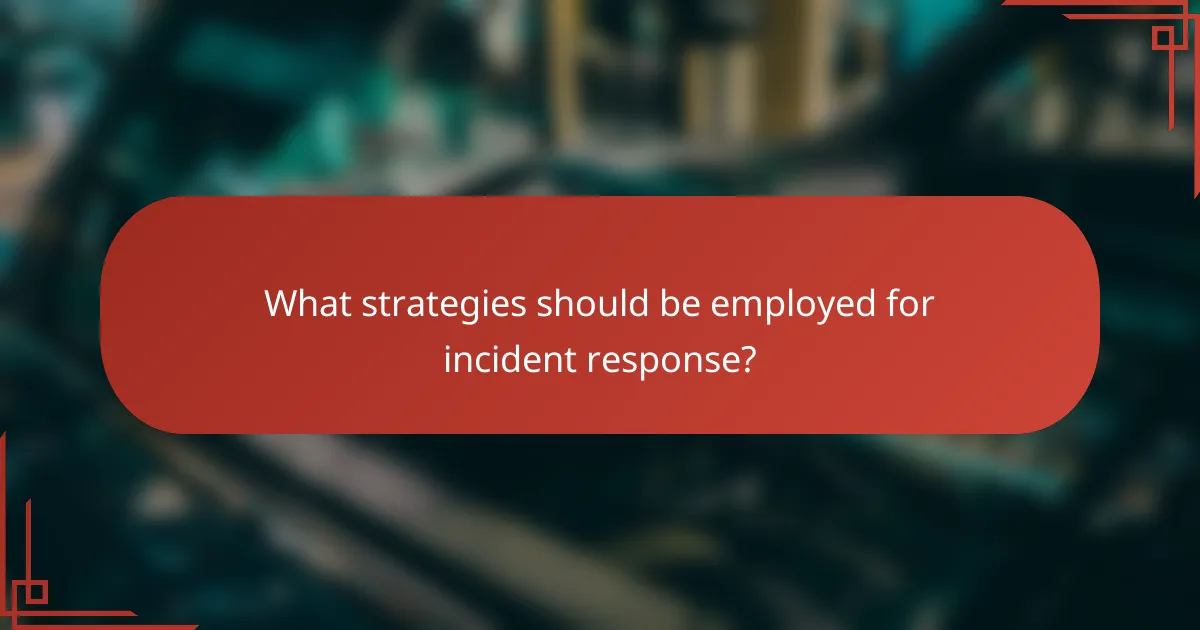 What strategies should be employed for incident response?